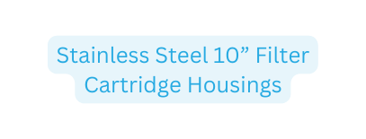 Stainless Steel 10 Filter Cartridge Housings